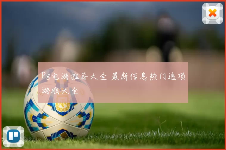 Pg电游推荐大全 最新信息热门选项游戏大全