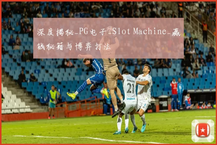深度揭秘_PG电子_Slot Machine_赢钱秘籍与博弈打法
