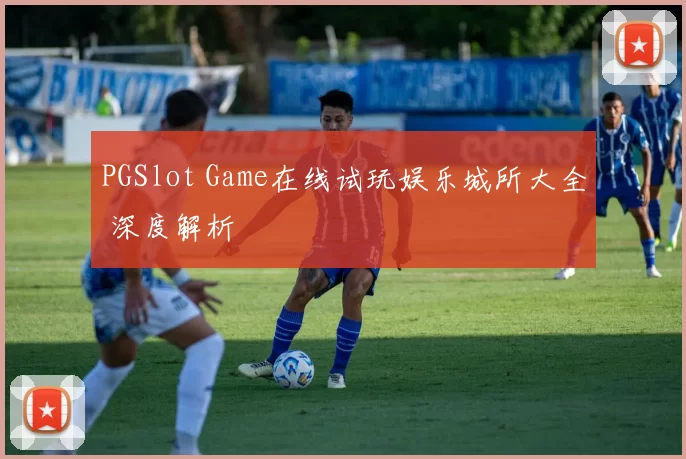 PGSlot Game在线试玩娱乐城所大全 深度解析