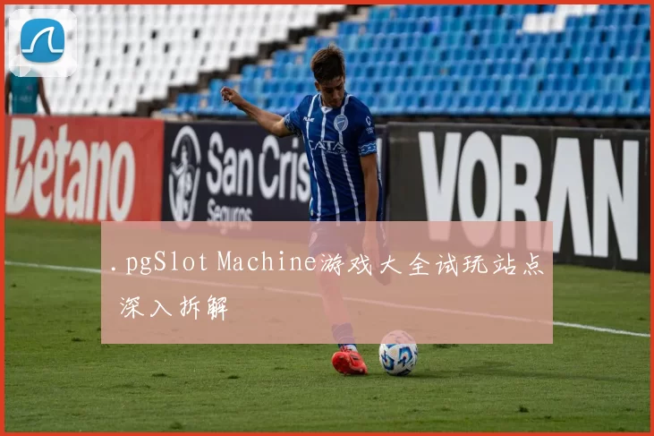 .pgSlot Machine游戏大全试玩站点 深入拆解