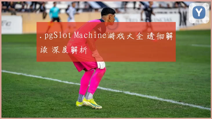 .pgSlot Machine游戏大全 透彻解读 深度解析