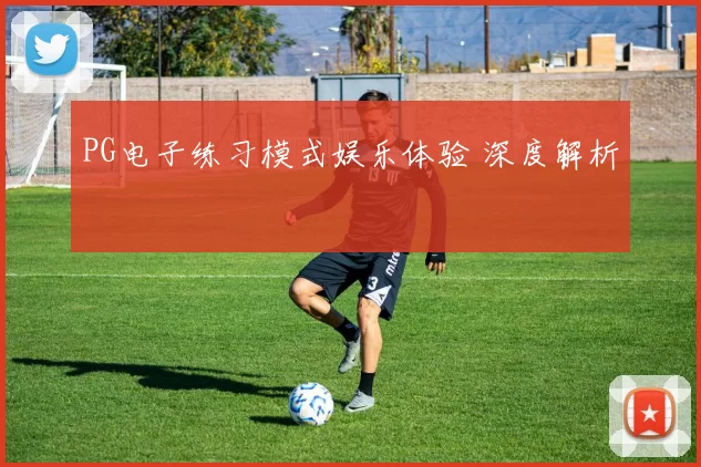 PG电子练习模式娱乐体验 深度解析