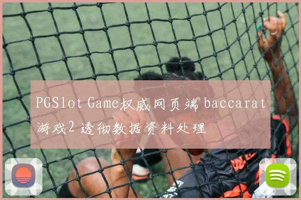 PGSlot Game权威网页端 baccarat游戏2 透彻数据资料处理