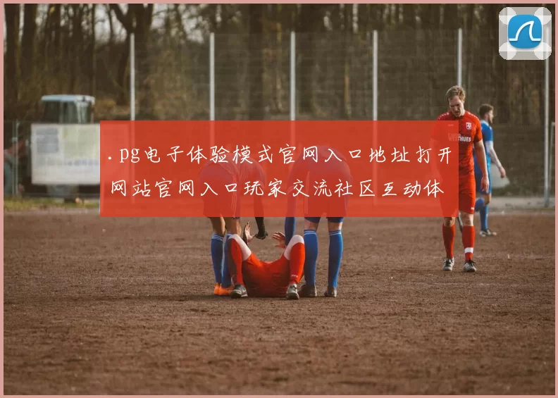 .pg电子体验模式官网入口地址打开网站官网入口玩家交流社区互动体验
