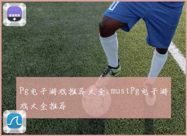 Pg电子游戏推荐大全.mustPg电子游戏大全推荐