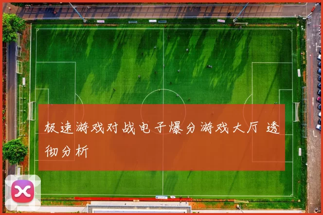 极速游戏对战电子爆分游戏大厅 透彻分析