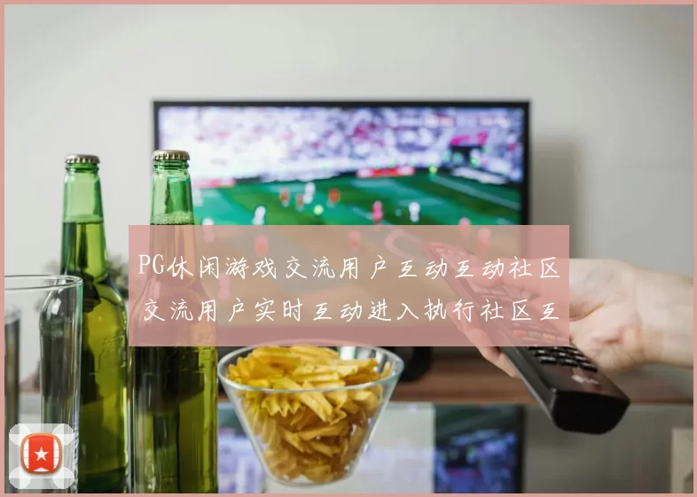 PG休闲游戏交流用户互动互动社区交流用户实时互动进入执行社区互动互动体验模式进入平台架构体系用户用户互动实时更新互动体验 押码2
