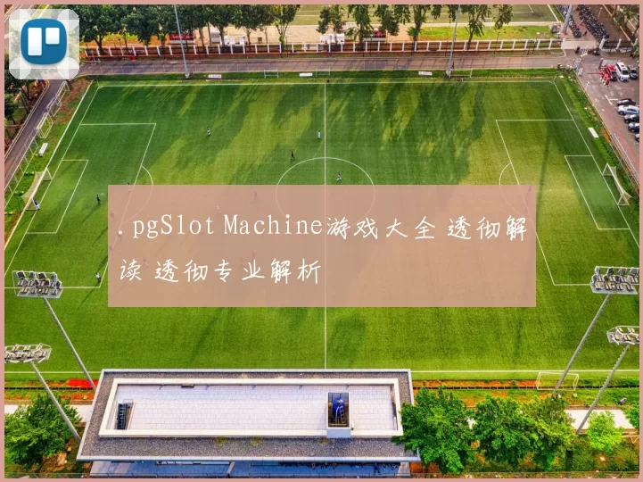 .pgSlot Machine游戏大全 透彻解读 透彻专业解析
