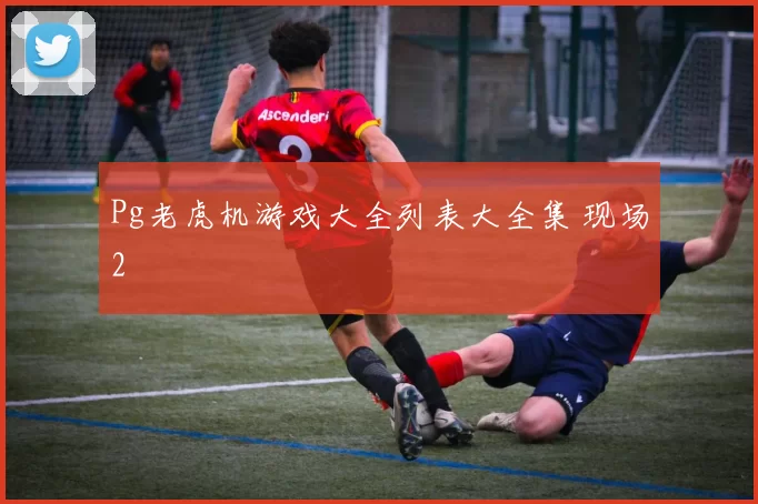 Pg老虎机游戏大全列表大全集 现场2