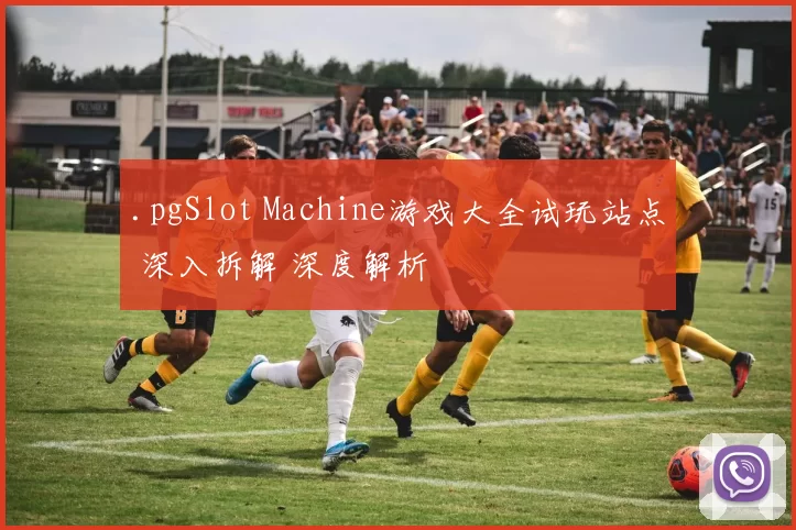 .pgSlot Machine游戏大全试玩站点 深入拆解 深度解析