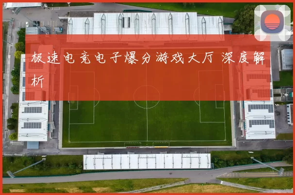 极速电竞电子爆分游戏大厅 深度解析
