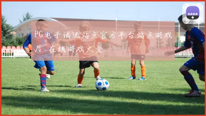 PG电子试玩站点官方平台站点游戏厅_在线游戏大全