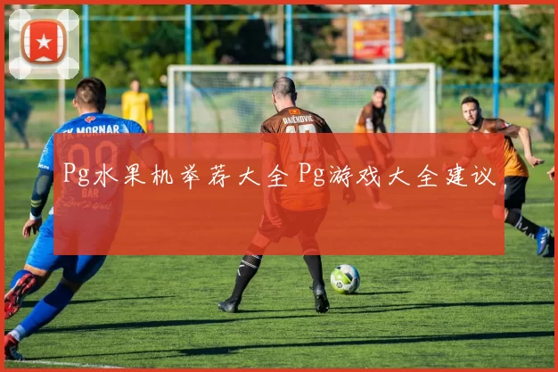 Pg水果机举荐大全 Pg游戏大全建议