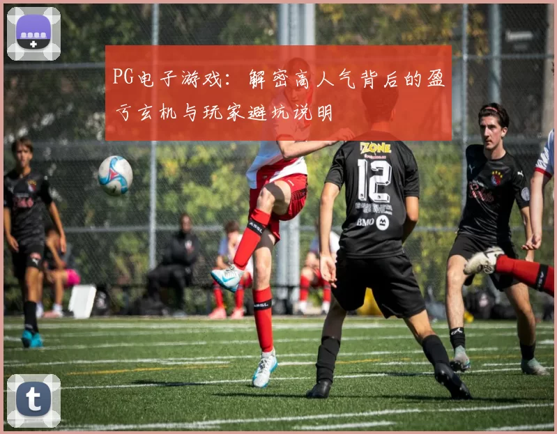 PG电子游戏：解密高人气背后的盈亏玄机与玩家避坑说明