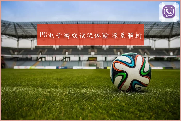 PG电子游戏试玩体验 深度解析