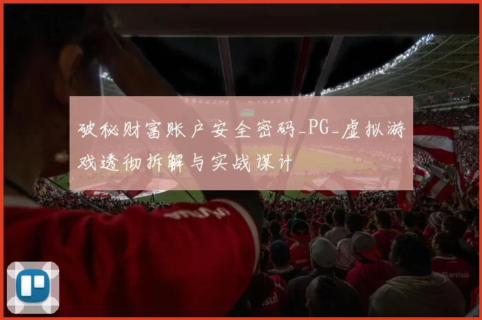 破秘财富账户安全密码_PG_虚拟游戏透彻拆解与实战谋计