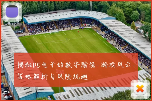 揭秘pg电子的数字赌场_游戏风云_策略解析与风险规避