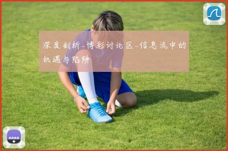 深度剖析_博彩讨论区_信息流中的机遇与陷阱