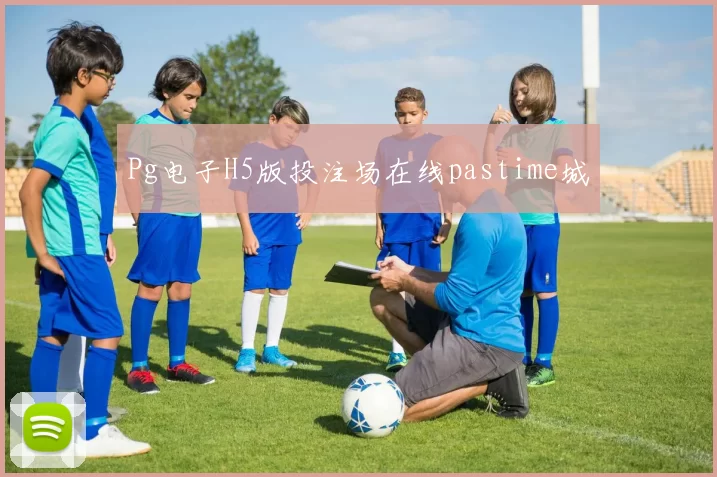 Pg电子H5版投注场在线pastime城