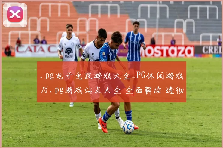 .pg电子竞技游戏大全_PG休闲游戏厅.pg游戏站点大全 全面解读 透彻分析