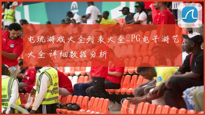 电玩游戏大全列表大全_PG电子游艺大全 详细数据分析