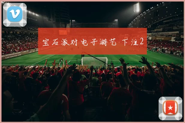 宝石派对电子游艺 下注2