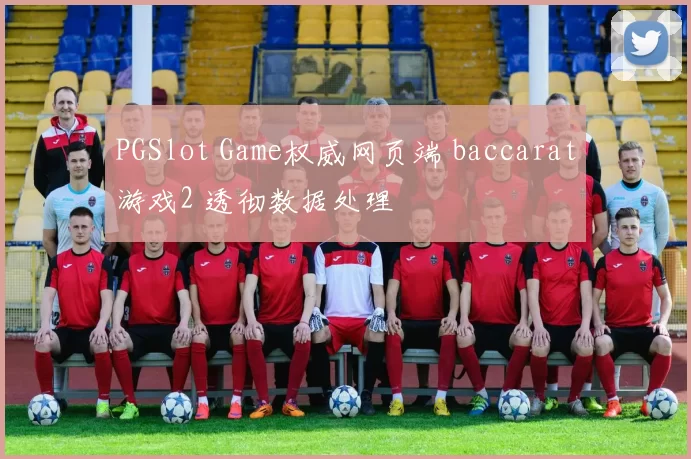 PGSlot Game权威网页端 baccarat游戏2 透彻数据处理