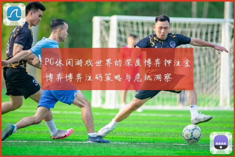 PG休闲游戏世界的深度博弈押注金博弈博弈注码策略与危机洞察