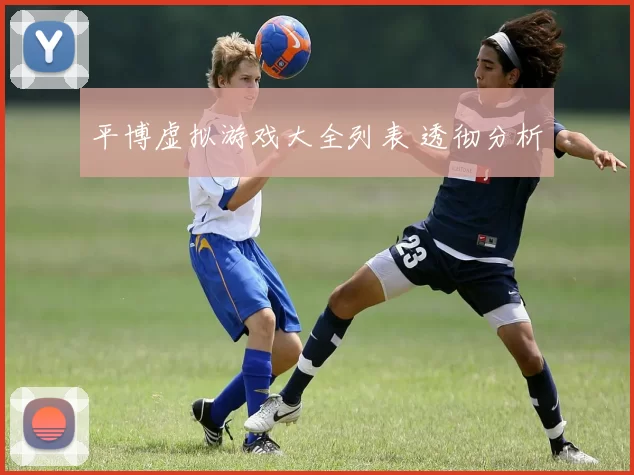 平博虚拟游戏大全列表 透彻分析
