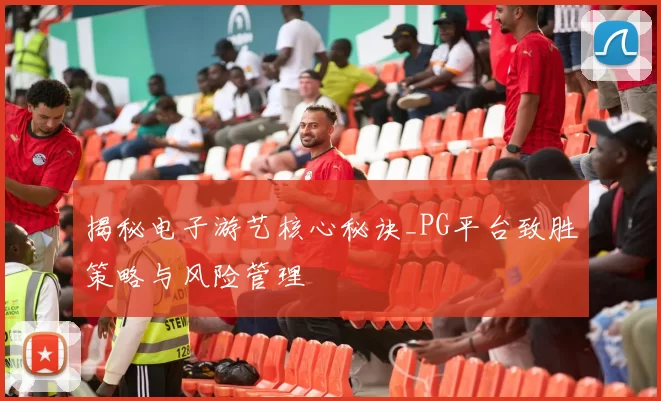 揭秘电子游艺核心秘诀_PG平台致胜策略与风险管理