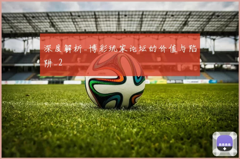深度解析_博彩玩家论坛的价值与陷阱_2