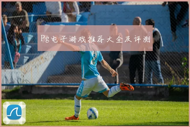 Pg电子游戏推荐大全及评测
