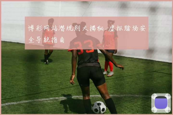 博彩网站潜规则大揭秘_虚拟赌场安全导航指南