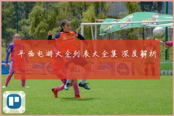 平面电游大全列表大全集 深度解析