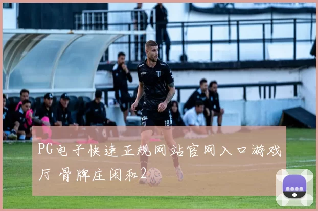 PG电子快速正规网站官网入口游戏厅 骨牌庄闲和2