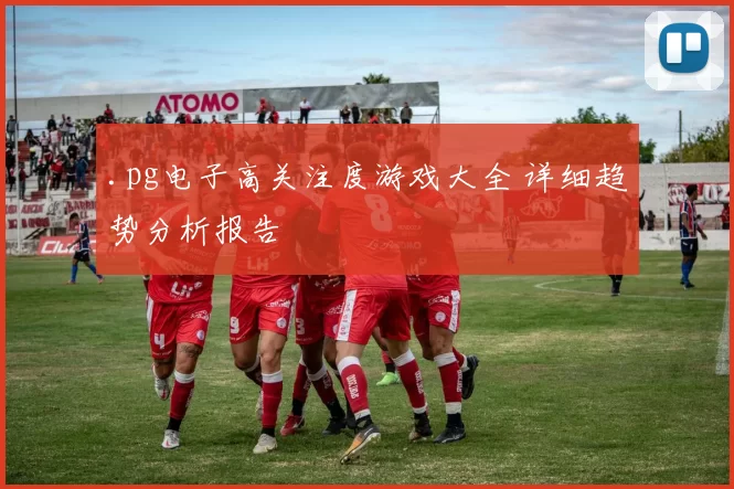 .pg电子高关注度游戏大全 详细趋势分析报告