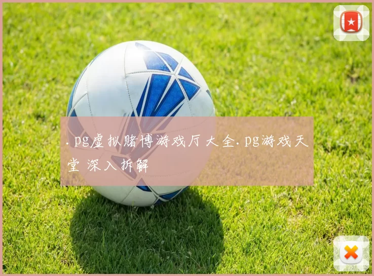 .pg虚拟赌博游戏厅大全.pg游戏天堂 深入拆解