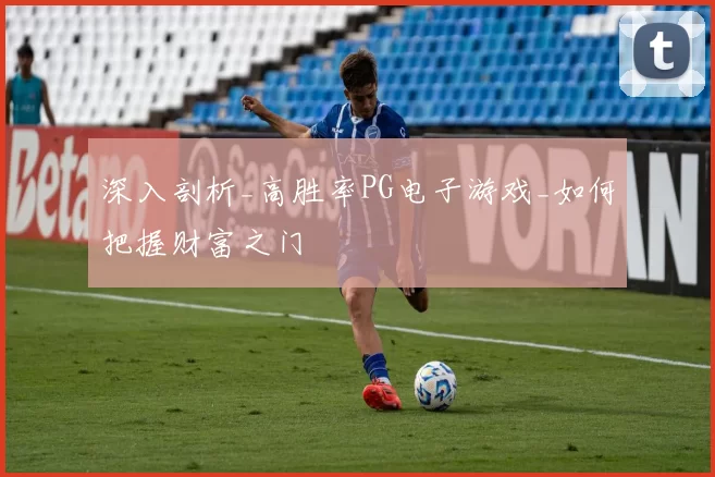 深入剖析_高胜率PG电子游戏_如何把握财富之门