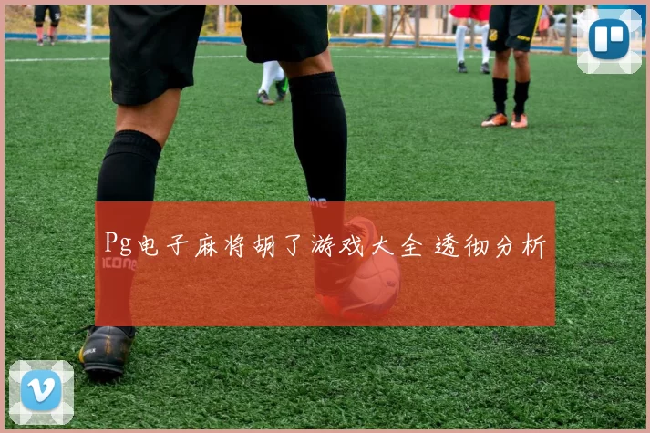 Pg电子麻将胡了游戏大全 透彻分析