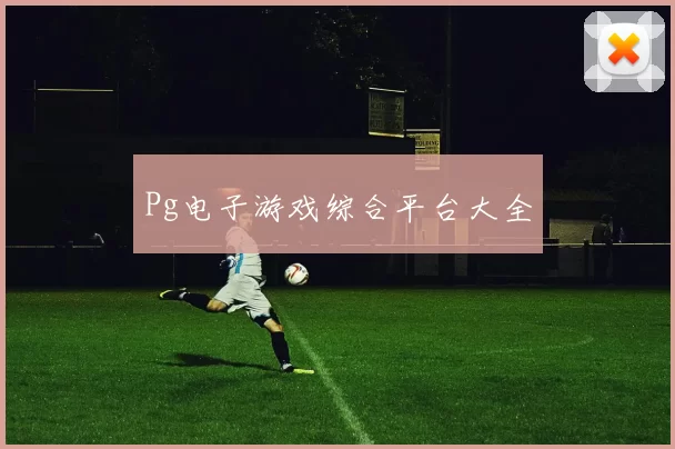 Pg电子游戏综合平台大全
