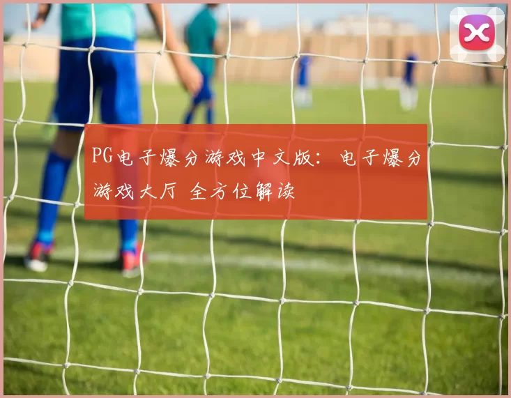 PG电子爆分游戏中文版：电子爆分游戏大厅 全方位解读