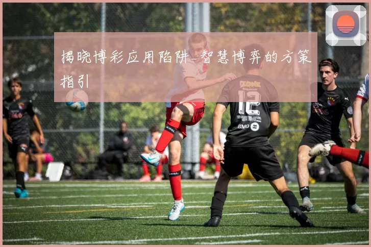 揭晓博彩应用陷阱_智慧博弈的方策指引