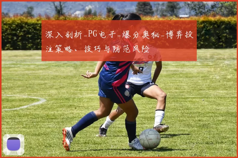 深入剖析_PG电子_爆分奥秘_博弈投注策略、技巧与防范风险