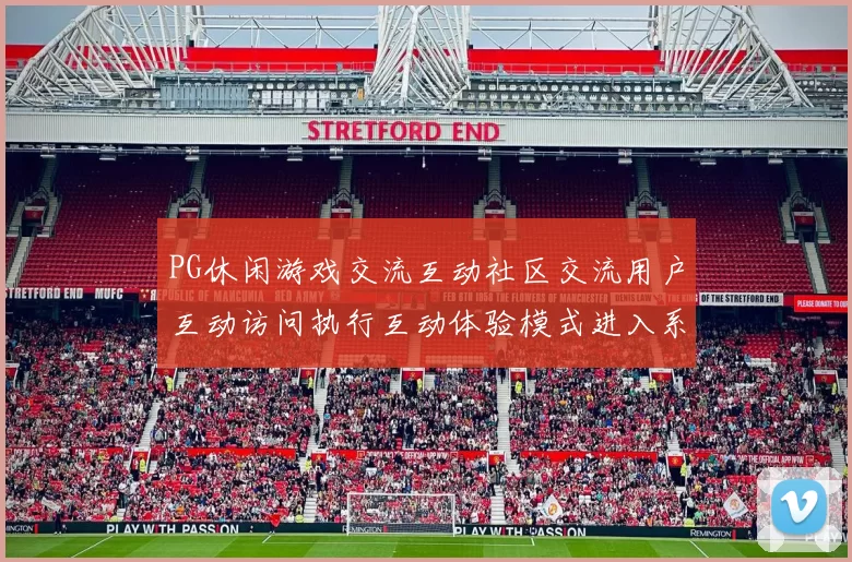 PG休闲游戏交流互动社区交流用户互动访问执行互动体验模式进入系统系统用户互动实时互动体验 押码2