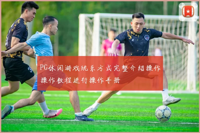 PG休闲游戏玩乐方式完整介绍操作操作教程进行操作手册